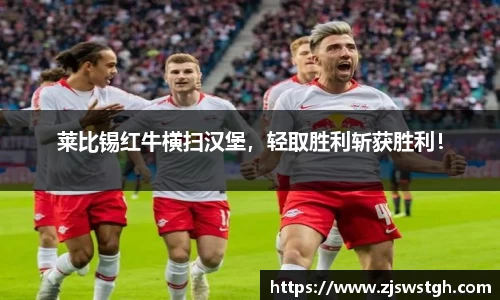 莱比锡红牛横扫汉堡，轻取胜利斩获胜利！