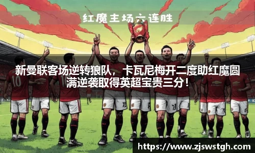 新曼联客场逆转狼队，卡瓦尼梅开二度助红魔圆满逆袭取得英超宝贵三分！