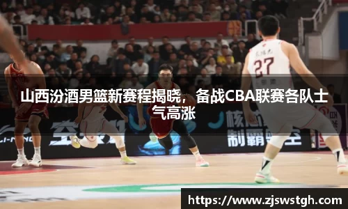 山西汾酒男篮新赛程揭晓，备战CBA联赛各队士气高涨