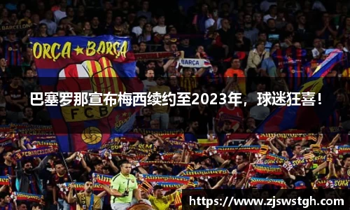 巴塞罗那宣布梅西续约至2023年，球迷狂喜！