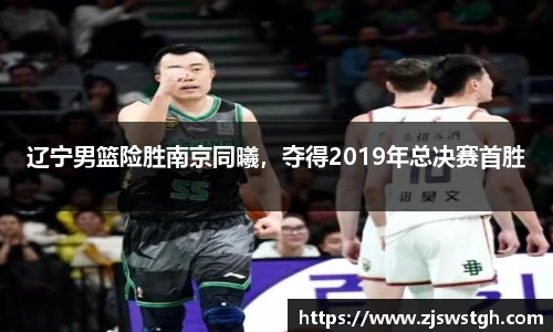辽宁男篮险胜南京同曦，夺得2019年总决赛首胜