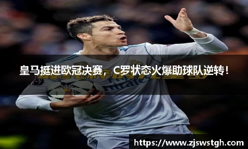 皇马挺进欧冠决赛，C罗状态火爆助球队逆转！