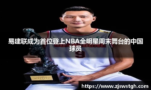 易建联成为首位登上NBA全明星周末舞台的中国球员