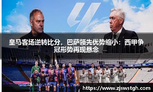 皇马客场逆转比分，巴萨领先优势缩小：西甲争冠形势再现悬念