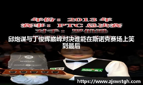 邱炮谋与丁俊晖巅峰对决谁能在斯诺克赛场上笑到最后
