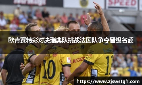 欧青赛精彩对决瑞典队挑战法国队争夺晋级名额