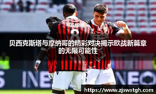 贝西克斯塔与摩纳哥的精彩对决揭示欧战新篇章的无限可能性