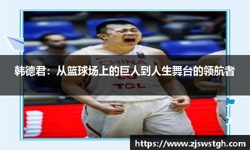 韩德君：从篮球场上的巨人到人生舞台的领航者