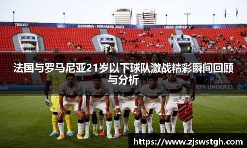 法国与罗马尼亚21岁以下球队激战精彩瞬间回顾与分析