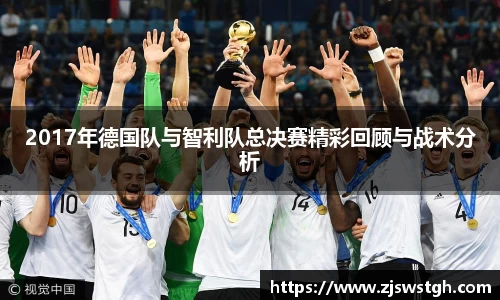 2017年德国队与智利队总决赛精彩回顾与战术分析