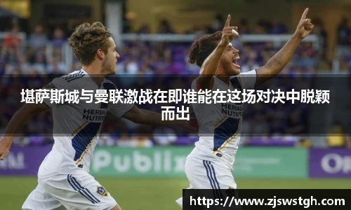 堪萨斯城与曼联激战在即谁能在这场对决中脱颖而出