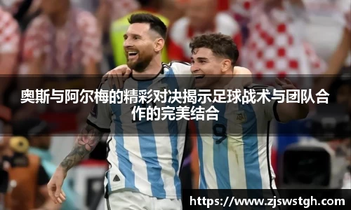奥斯与阿尔梅的精彩对决揭示足球战术与团队合作的完美结合