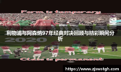 利物浦与阿森纳97年经典对决回顾与精彩瞬间分析
