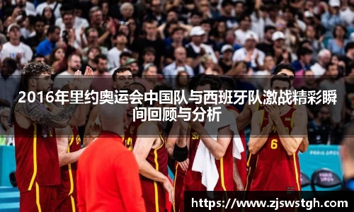 2016年里约奥运会中国队与西班牙队激战精彩瞬间回顾与分析
