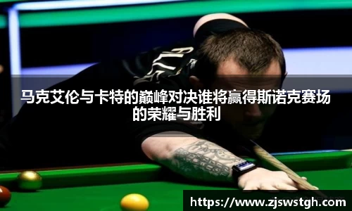 马克艾伦与卡特的巅峰对决谁将赢得斯诺克赛场的荣耀与胜利