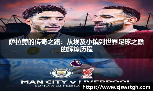 萨拉赫的传奇之路：从埃及小镇到世界足球之巅的辉煌历程