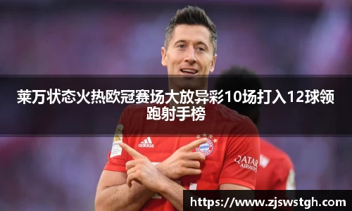 莱万状态火热欧冠赛场大放异彩10场打入12球领跑射手榜