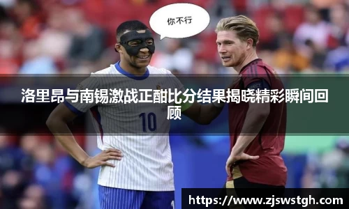 洛里昂与南锡激战正酣比分结果揭晓精彩瞬间回顾