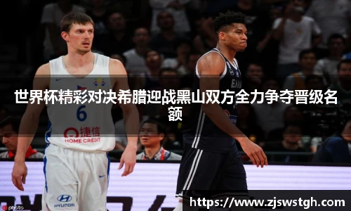 世界杯精彩对决希腊迎战黑山双方全力争夺晋级名额