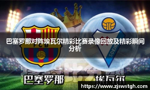 巴塞罗那对阵埃瓦尔精彩比赛录像回放及精彩瞬间分析