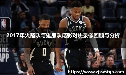 2017年火箭队与雄鹿队精彩对决录像回顾与分析