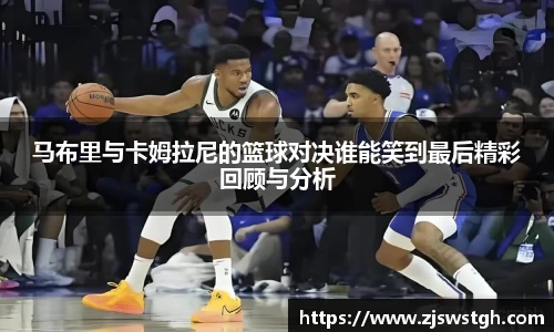 马布里与卡姆拉尼的篮球对决谁能笑到最后精彩回顾与分析