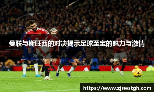 曼联与斯旺西的对决揭示足球至宝的魅力与激情