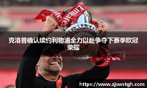 克洛普确认续约利物浦全力以赴争夺下赛季欧冠荣耀