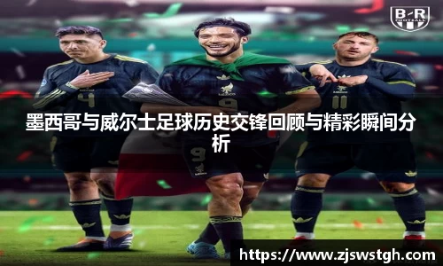 墨西哥与威尔士足球历史交锋回顾与精彩瞬间分析
