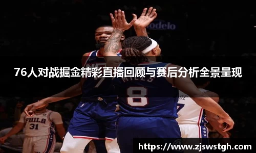76人对战掘金精彩直播回顾与赛后分析全景呈现