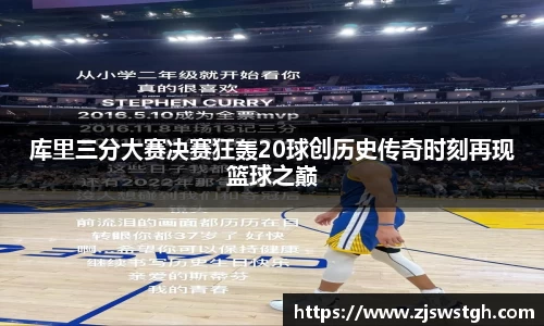 库里三分大赛决赛狂轰20球创历史传奇时刻再现篮球之巅
