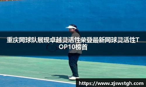 重庆网球队展现卓越灵活性荣登最新网球灵活性TOP10榜首