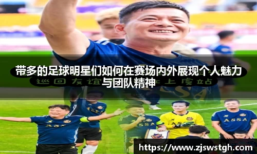 带多的足球明星们如何在赛场内外展现个人魅力与团队精神