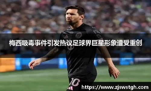 梅西吸毒事件引发热议足球界巨星形象遭受重创