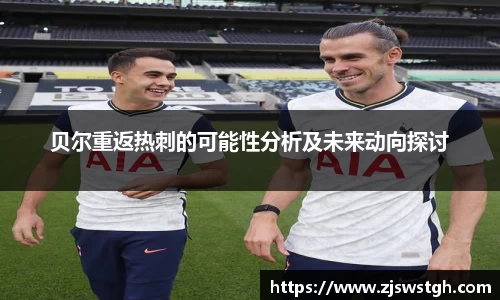 贝尔重返热刺的可能性分析及未来动向探讨