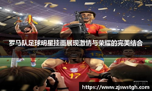 罗马队足球明星挂画展现激情与荣耀的完美结合