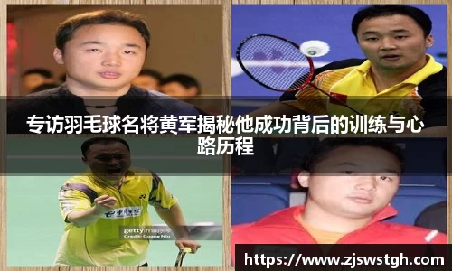 专访羽毛球名将黄军揭秘他成功背后的训练与心路历程