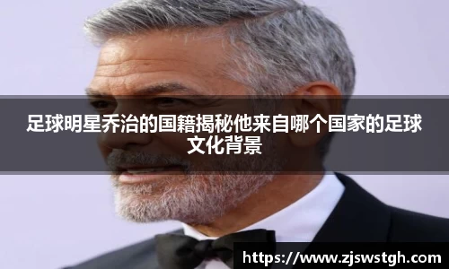 足球明星乔治的国籍揭秘他来自哪个国家的足球文化背景