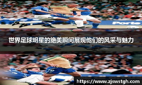 世界足球明星的绝美瞬间展现他们的风采与魅力