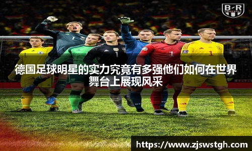 德国足球明星的实力究竟有多强他们如何在世界舞台上展现风采