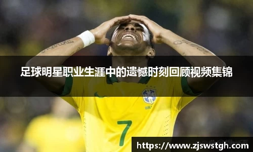 足球明星职业生涯中的遗憾时刻回顾视频集锦