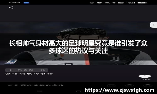 长相帅气身材高大的足球明星究竟是谁引发了众多球迷的热议与关注
